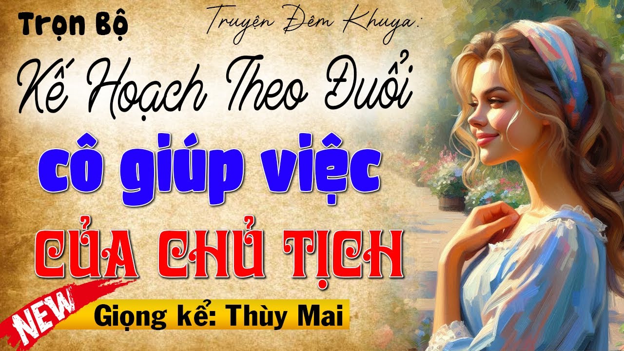 Đọc truyện đêm khuya: Kế Hoạch Theo Đuổi Cô Giúp Việc Của Chủ Tịch - Mc Thùy Mai kể cực Phê