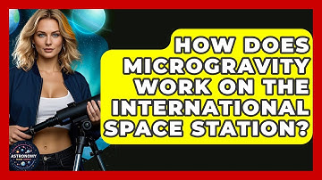 How Does Microgravity Work On The International Space Station? - Astronomy Made Simple