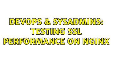 DevOps & SysAdmins: Testing SSL performance on Nginx (2 Solutions!!)