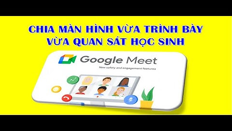 Cách vừa trình chiếu bài giảng powerpoint vừa quan sát học sinh trên google meet