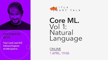 Svitla Smart Talk. Kostiantyn Bilyk - Core ML. Vol 1: Natural Language