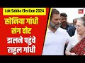 Lok Sabha Election 2024 : Sonia Gandhi संग Rahul Gandhi Vote डालने पहुंचे | Voting | Chunav 2024