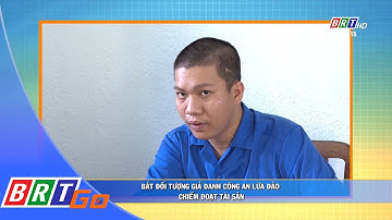 Bắt đối tượng giả danh công an lừa đảo chiếm đoạt tài sản | BRTgo