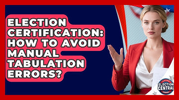 Election Certification: How To Avoid Manual Tabulation Errors? - Election Central Channel