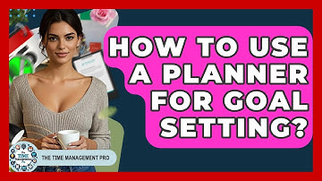 How To Use A Planner For Goal Setting? - The Time Management Pro