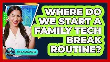 Where Do We Start A Family Tech Break Routine?