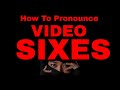 How To Pronounce Video Sixes