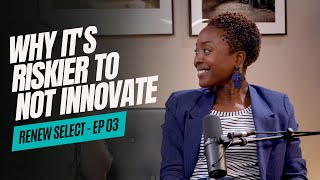 Why Its Riskier To Not Innovate Renew Select Ep 03