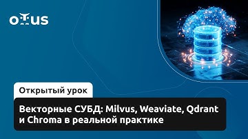 Векторные СУБД: Milvus, Weaviate, Qdrant и Chroma в реальной практике // Курс «Базы данных»