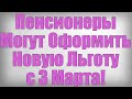 Пенсионеры Могут Оформить Новую Льготу с 3 Марта!