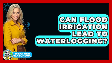 Can Flood Irrigation Lead To Waterlogging? - Weather Watchdog