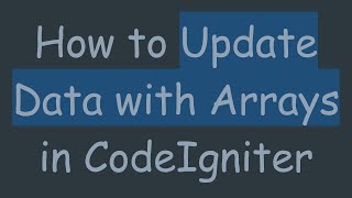How to Update Data with Arrays in CodeIgniter