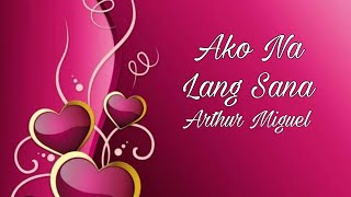 Ako Na Lang Sana - Arthur Miguel (lyrics)