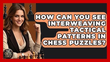 How Can You See Interweaving Tactical Patterns In Chess Puzzles? - The Chess Codex