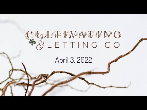 Cultivating and Letting Go: April 3, 2022 Sermon Only