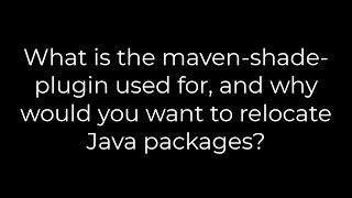 Java :What is the maven-shade-plugin used for, and why would you want to relocate Java packages?