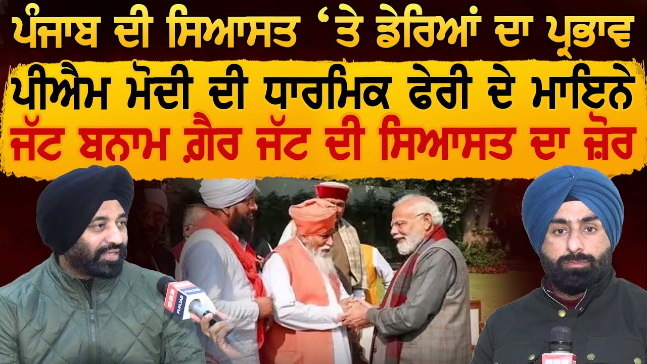 ਪੰਜਾਬ ਦੀ ਸਿਆਸਤ ‘ਤੇ ਡੇਰਿਆਂ ਦਾ ਪ੍ਰਭਾਵ, PM ਦੀ ਧਾਰਮਿਕ ਫੇਰੀ ਦੇ ਮਾਇਨੇ, ਜੱਟ ਬਨਾਮ ਗ਼ੈਰ ਜੱਟ ਦੀ ਸਿਆਸਤ ਦਾ ਜ਼ੋਰ