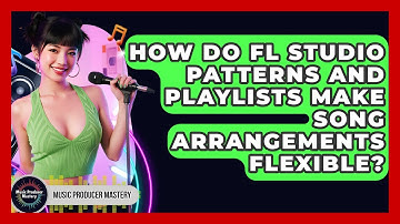 How Do FL Studio Patterns And Playlists Make Song Arrangements Flexible? - Music Producer Mastery