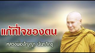 แก้ที่ใจของตน : หลวงพ่อปัญญา นันทภิกขุ