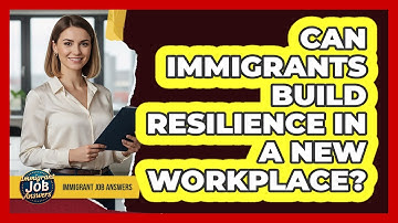Can Immigrants Build Resilience In A New Workplace?