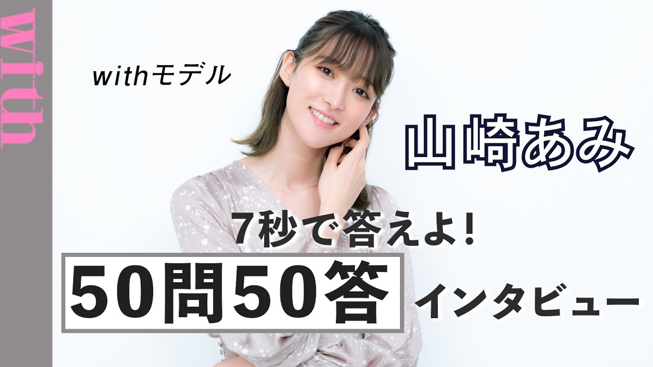 Withモデル 山崎あみ 50問50答ゲーム に挑戦 幼少期のマル秘エピソードも公開 Youtube