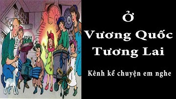 Tập Đọc Lớp 4 Tuần 7 | Ở Vương Quốc Tương Lai | Kể Chuyện Em Nghe