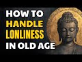 How to Handle Loneliness in Old Age – Buddhist Wisdom