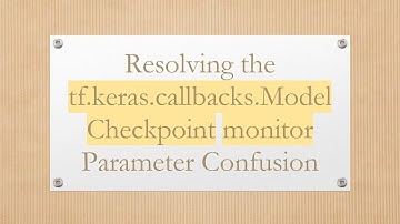 Resolving the tf.keras.callbacks.ModelCheckpoint monitor Parameter Confusion