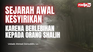 Sejarah Awal Kesyirikan Karena Berlebihan kepada Orang Shalih - Ustadz Ahmad Zainuddin, Lc.