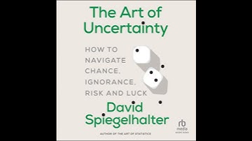 Art of Uncertainty: How to Navigate Chance, Ignorance, Risk and Luck - David Spiegelhalter