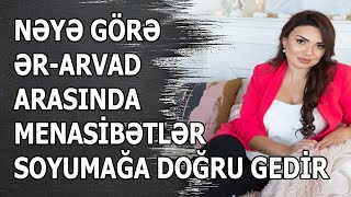 NƏYƏ GÖRƏ ƏR-ARVAD ARASINDA MENASİBƏTLƏR SOYUMAĞA DOĞRU GEDİR - Psixoloq Samirə Bağırova