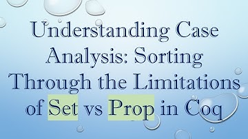 Understanding Case Analysis: Sorting Through the Limitations of Set vs Prop in Coq