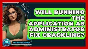 Will Running The Application As Administrator Fix Crackling? - Your Computer Companion