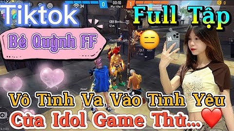 Tik Tok Free Fire | Phim ngắn: ''Vô Tình Va Vào Tình Yêu của idol game thủ ”FULL Tập | Bé Quỳnh FF