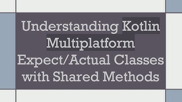 Understanding Kotlin Multiplatform Expect/Actual Classes with Shared Methods