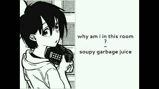 soupy garbage juice - why am i in this room? speed up