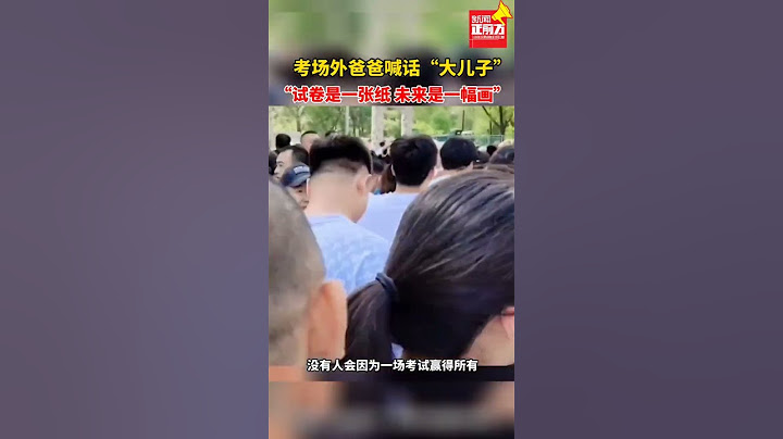 考场外爸爸喊话“大儿子”，“试卷是壹张纸，未来是壹幅画”。 #热点新闻事件#新闻#搞笑#真实事件#奇闻趣事#shorts - 天天要闻