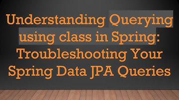 Understanding Querying using class in Spring: Troubleshooting Your Spring Data JPA Queries