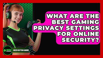 What Are The Best Gaming Privacy Settings For Online Security? - Green Button Gaming
