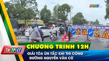 Giải tỏa ùn tắc khi thi công đường Nguyễn Văn Cừ| Cần Thơ TV