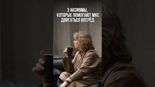 3 аксиомы, которые помогают мне двигаться вперёд
