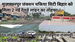 मुज़फ़्फ़रपुर जंक्शन चकिया सिटी बिहार को मिला 2 नई रेलवे लाइन का तोहफा ||रेल लाइन जल्द बनेगा ||