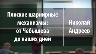 Плоские шарнирные механизмы: от Чебышева до наших дней | Николай Андреев