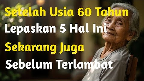 Saat Usia 60 Tahun Lepaskan 5 Hal Ini Sekarang Juga Sebelum Terlambat | Nasihat Untuk Lansia