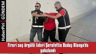 Fi̇rari̇ Suç Örgütü Li̇deri̇ Şerafetti̇n Dadaş Alanyada Yakalandi