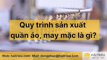 Quy Trình Sản Xuất Quần Áo, Hàng May Mặc, Gia Công Dệt May.