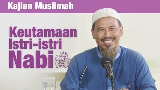 Kajian Muslimah : Keutamaan Istri-Istri Nabi Shallallahu Alaihi Wasallam - Ustadz Ahmad MZ