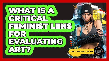 What Is A Critical Feminist Lens For Evaluating Art? - Artists Behind the Art
