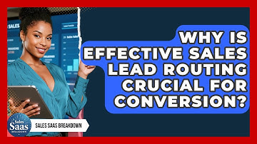 Why Is Effective Sales Lead Routing Crucial For Conversion? - Sales Saas Breakdown