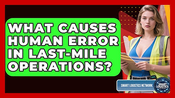 What Causes Human Error In Last-mile Operations? - Smart Logistics Network